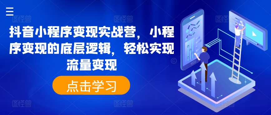 抖音小程序变现实战营，小程序变现的底层逻辑，轻松实现流量变现-南青云资源库