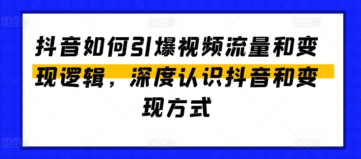 抖音如何引爆视频流量和变现逻辑，深度认识抖音和变现方式-南青云资源库