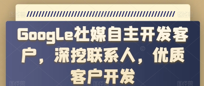Google社媒自主开发客户，深挖联系人，优质客户开发-南青云资源库