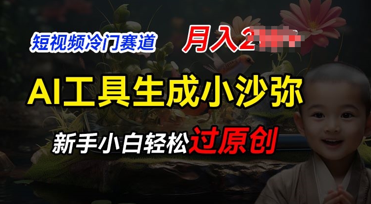 短视频冷门蓝海赛道，利用AI工具生成小沙弥励志视频，新手轻松过原创，月入2W【揭秘】-南青云资源库