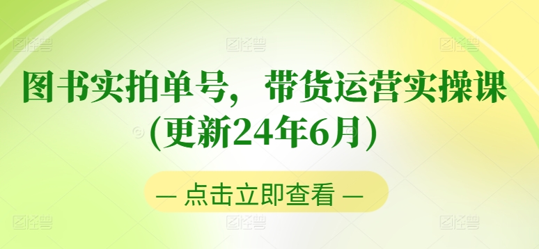 图书实拍单号，带货运营实操课(更新24年6月)，0粉起号，老号转型，零基础入门+进阶-南青云资源库