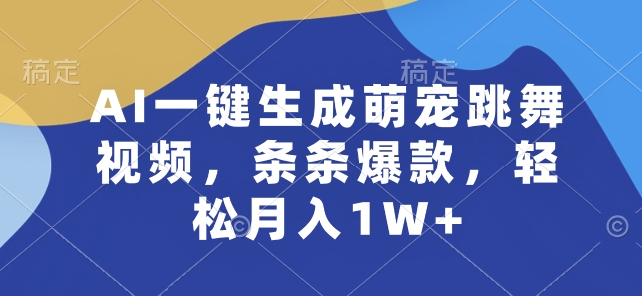 AI一键生成萌宠跳舞视频，条条爆款，轻松月入1W+【揭秘】-南青云资源库