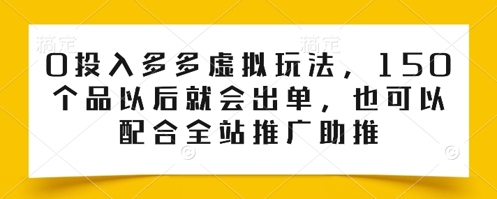 0投入多多虚拟玩法，150个品以后就会出单，也可以配合全站推广助推-南青云资源库