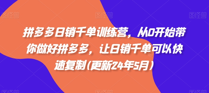 拼多多日销千单训练营，从0开始带你做好拼多多，让日销千单可以快速复制(更新24年6月)-南青云资源库